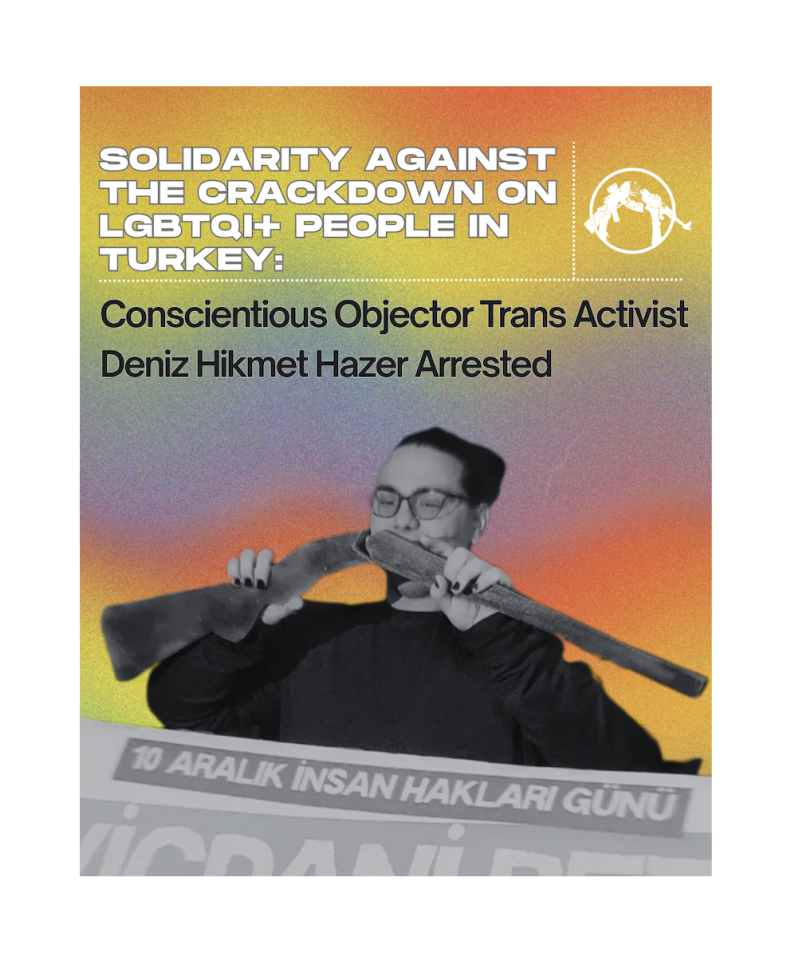 Solidarity Against the Crackdown on LGBTQI+ People in Turkey: Conscientious Objector Trans Activist Deniz Hikmet Hazer Arrested